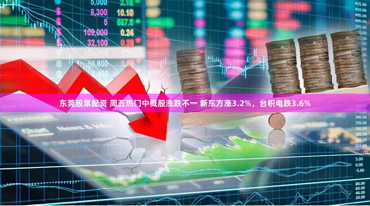 东莞股票配资 周五热门中概股涨跌不一 新东方涨3.2%，台积电跌3.6%