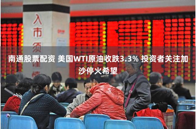 南通股票配资 美国WTI原油收跌3.3% 投资者关注加沙停火希望