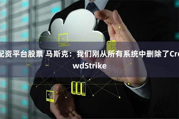 配资平台股票 马斯克：我们刚从所有系统中删除了CrowdStrike