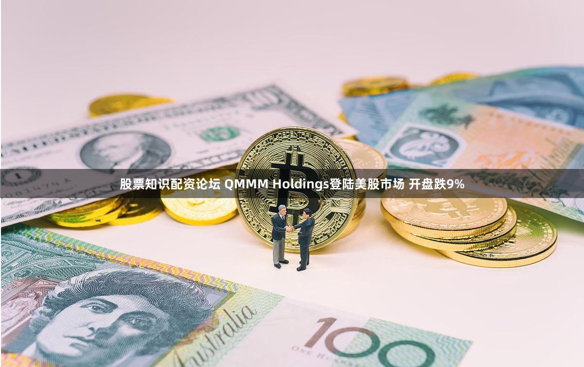 股票知识配资论坛 QMMM Holdings登陆美股市场 开盘跌9%