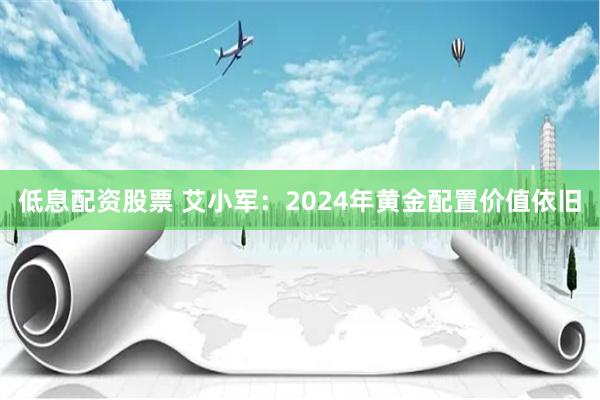 低息配资股票 艾小军：2024年黄金配置价值依旧