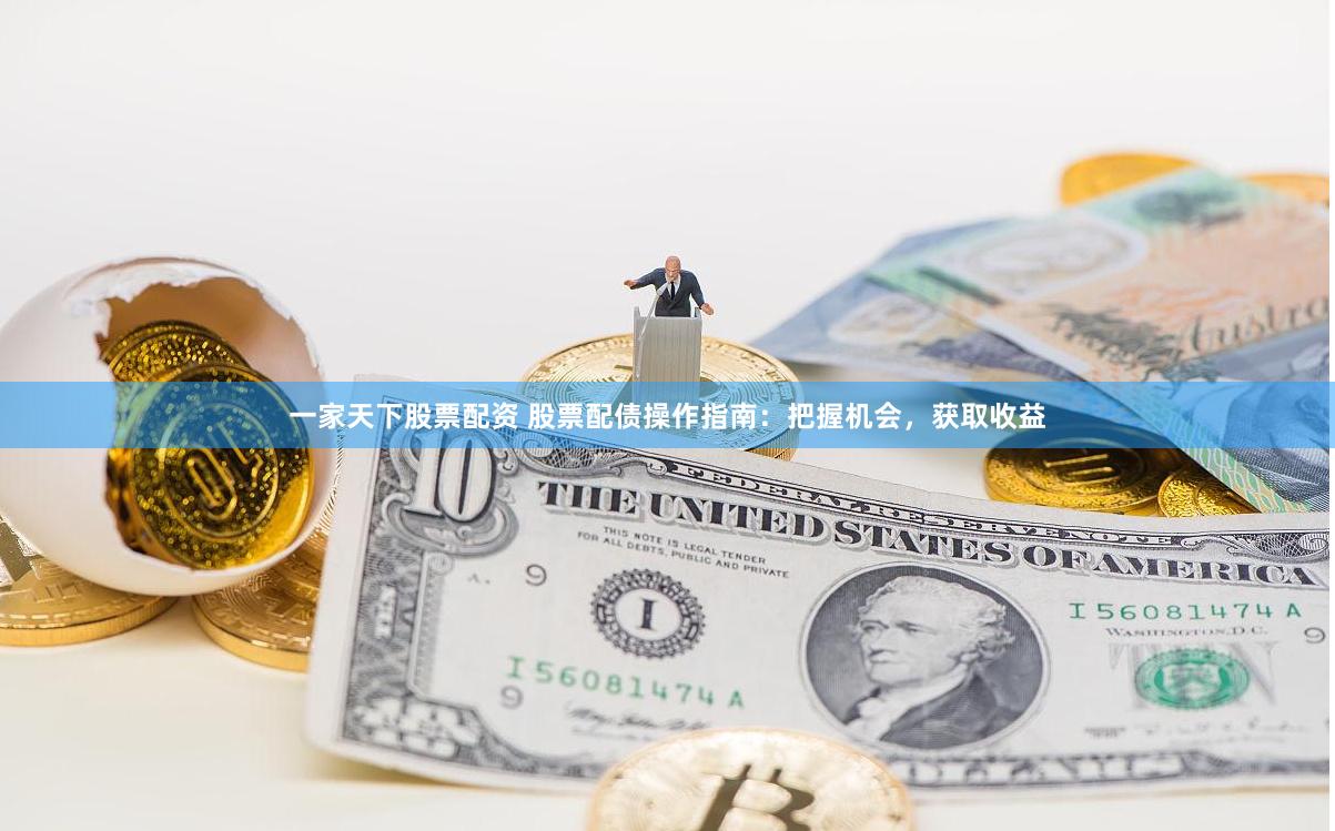 一家天下股票配资 股票配债操作指南：把握机会，获取收益