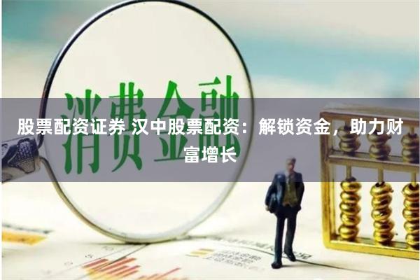 股票配资证券 汉中股票配资：解锁资金，助力财富增长