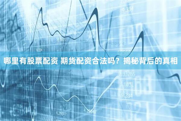 哪里有股票配资 期货配资合法吗？揭秘背后的真相