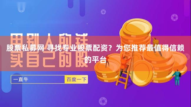 股票私募网 寻找专业股票配资？为您推荐最值得信赖的平台