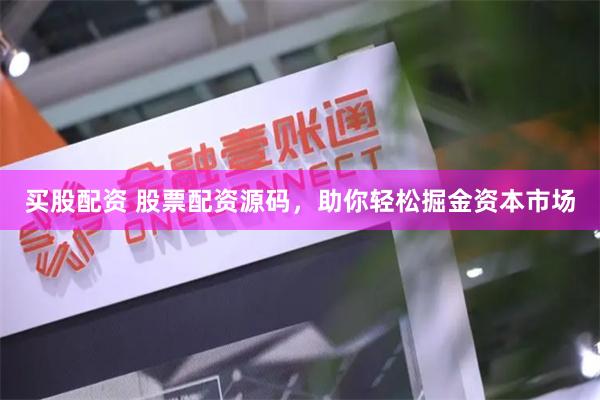 买股配资 股票配资源码，助你轻松掘金资本市场