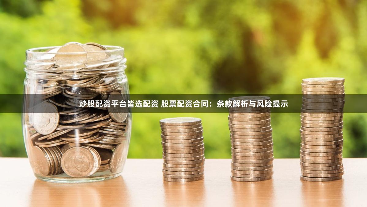 炒股配资平台皆选配资 股票配资合同：条款解析与风险提示