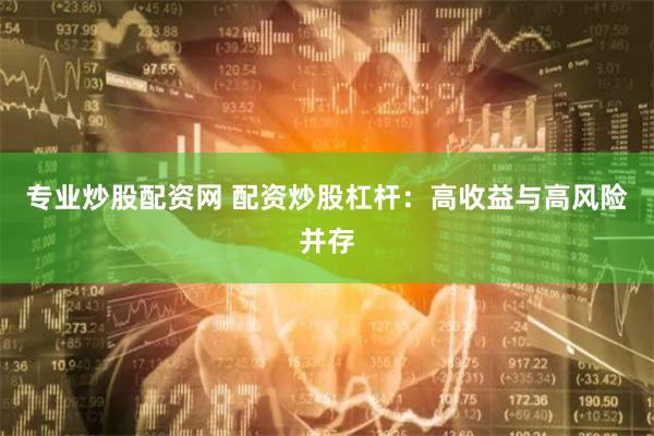 专业炒股配资网 配资炒股杠杆：高收益与高风险并存