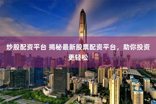 炒股配资平台 揭秘最新股票配资平台，助你投资更轻松