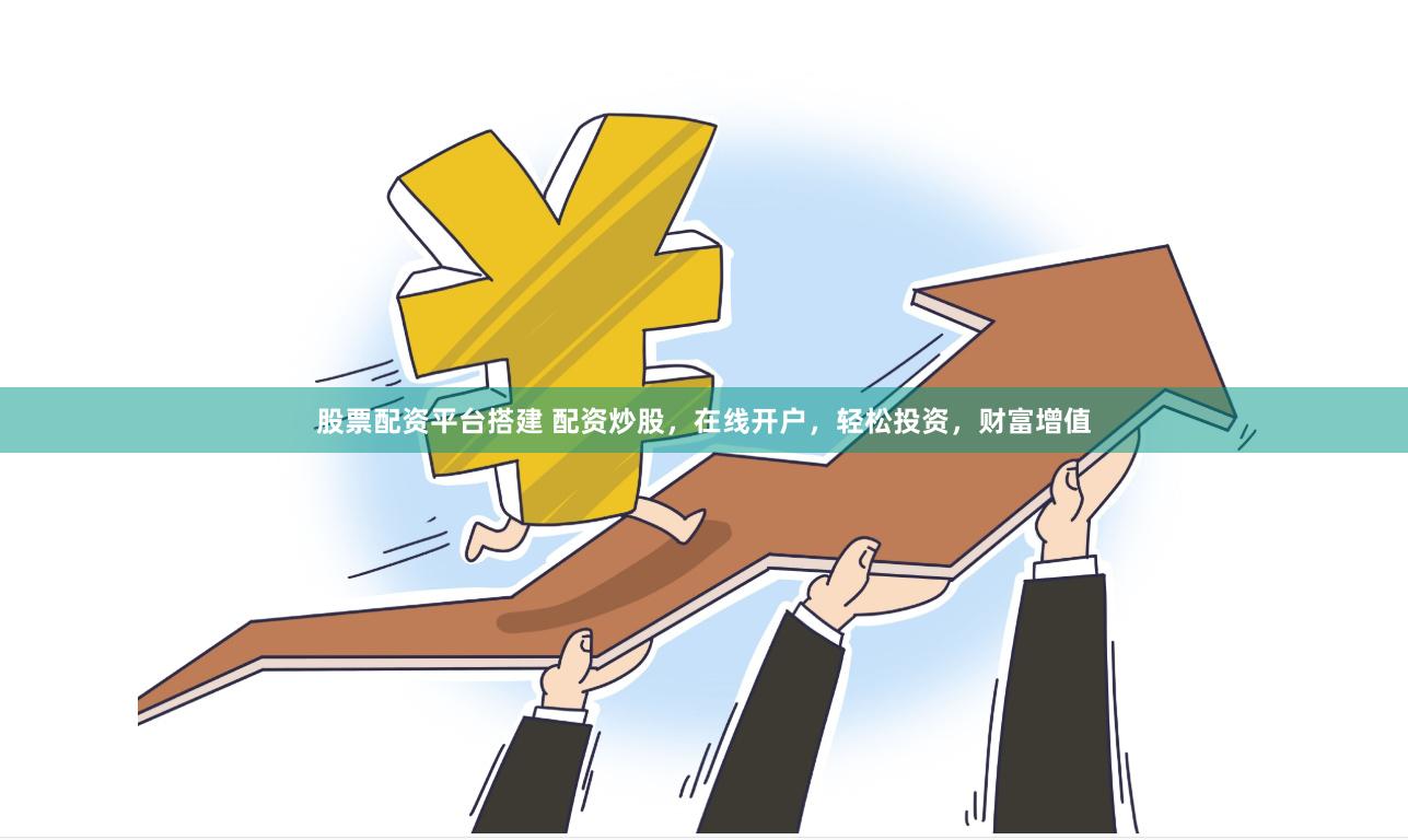 股票配资平台搭建 配资炒股，在线开户，轻松投资，财富增值