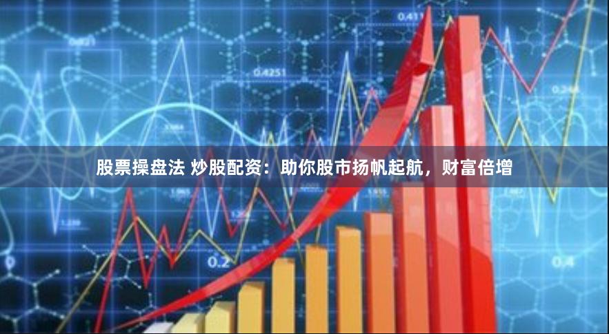股票操盘法 炒股配资：助你股市扬帆起航，财富倍增