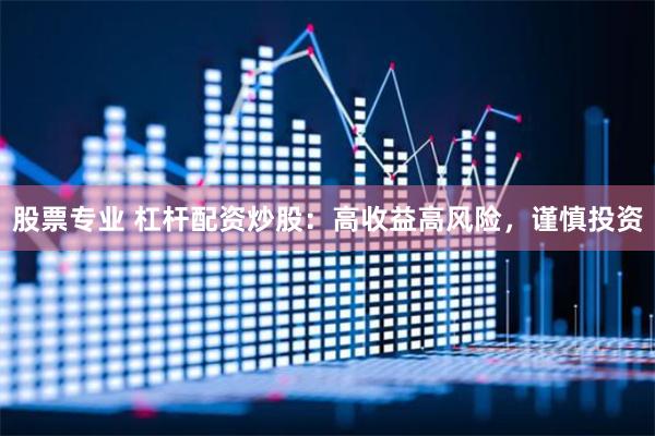 股票专业 杠杆配资炒股：高收益高风险，谨慎投资