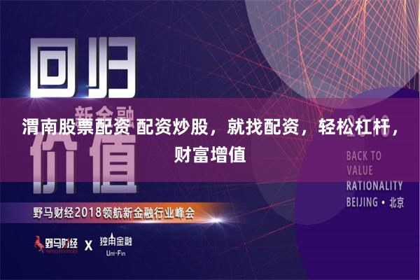 渭南股票配资 配资炒股，就找配资，轻松杠杆，财富增值