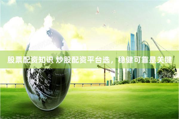 股票配资知识 炒股配资平台选，稳健可靠是关键