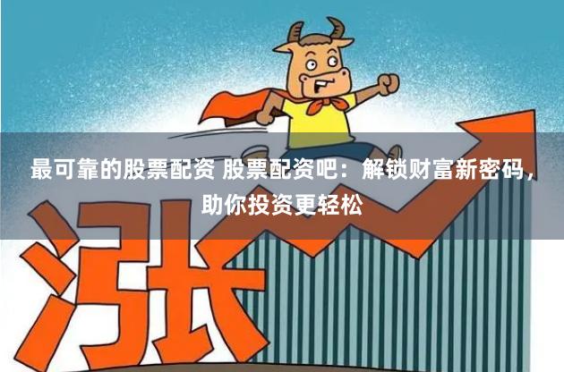最可靠的股票配资 股票配资吧：解锁财富新密码，助你投资更轻松