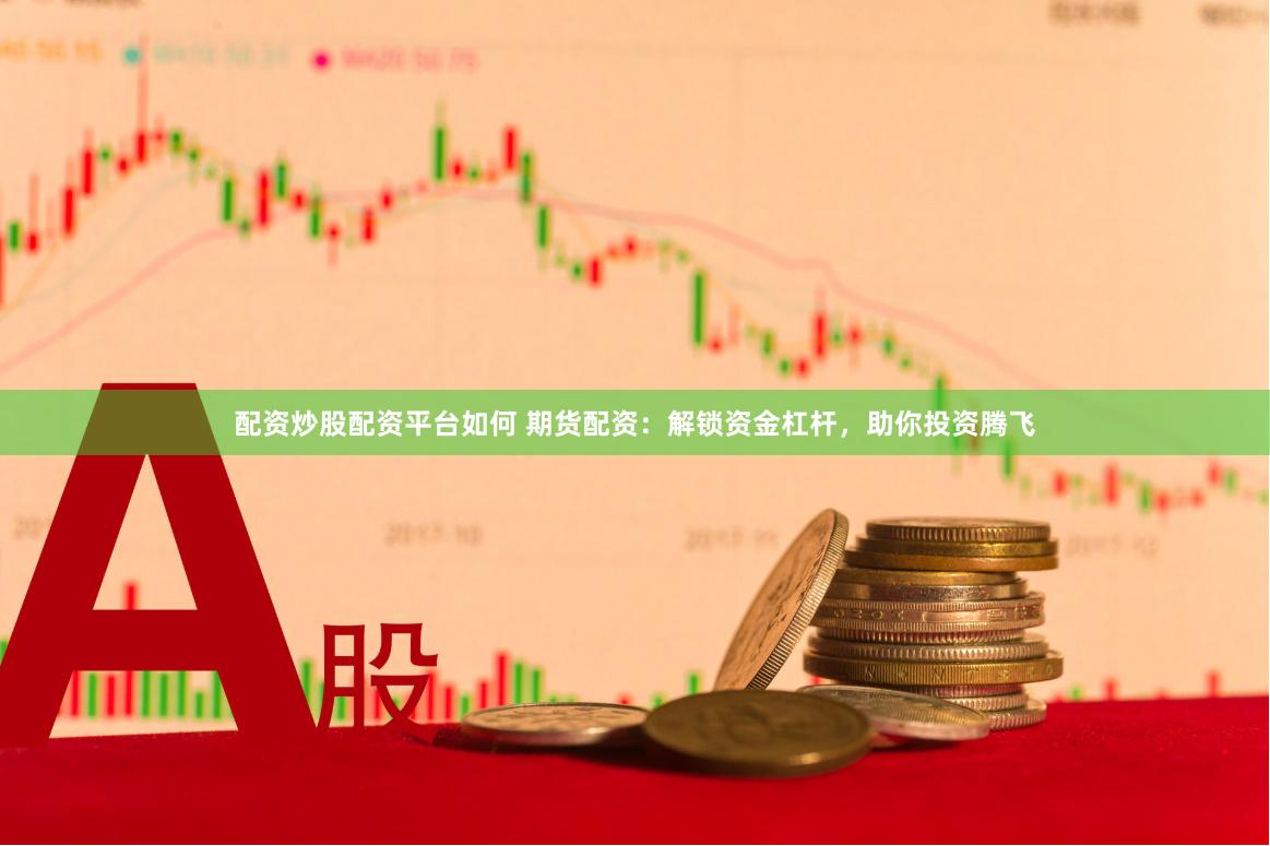 配资炒股配资平台如何 期货配资：解锁资金杠杆，助你投资腾飞