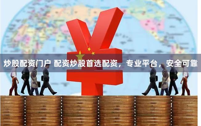炒股配资门户 配资炒股首选配资，专业平台，安全可靠