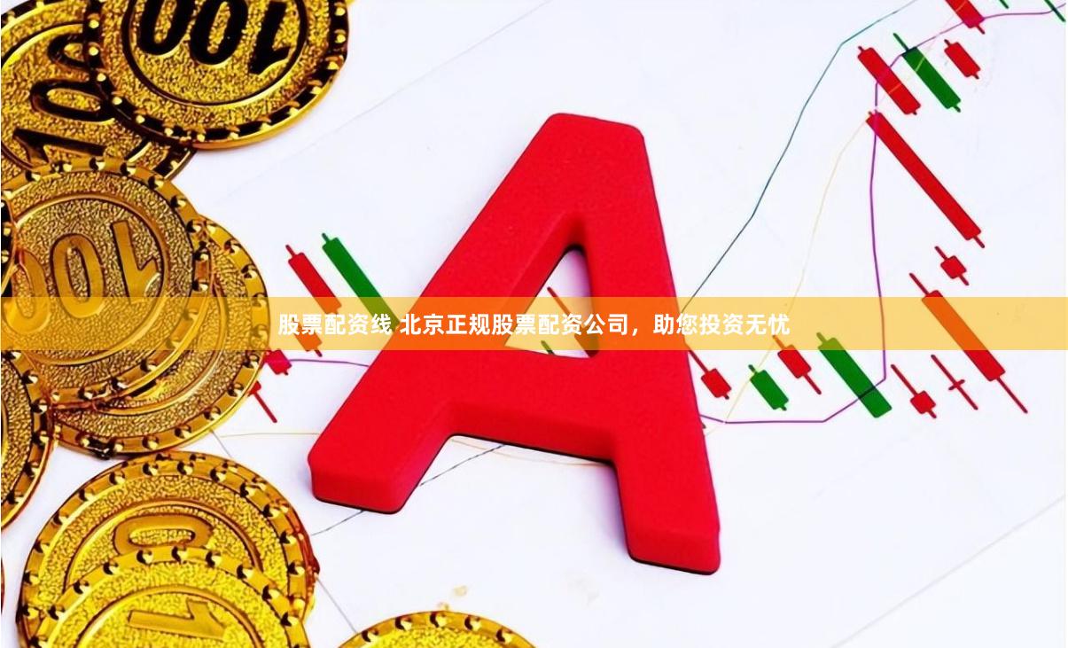 股票配资线 北京正规股票配资公司，助您投资无忧