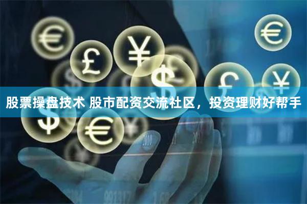 股票操盘技术 股市配资交流社区，投资理财好帮手