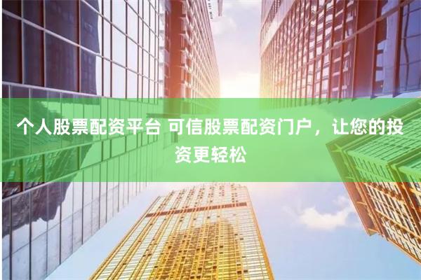 个人股票配资平台 可信股票配资门户，让您的投资更轻松