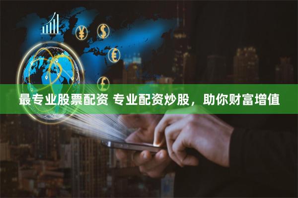 最专业股票配资 专业配资炒股，助你财富增值