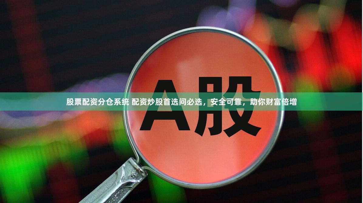 股票配资分仓系统 配资炒股首选问必选，安全可靠，助你财富倍增