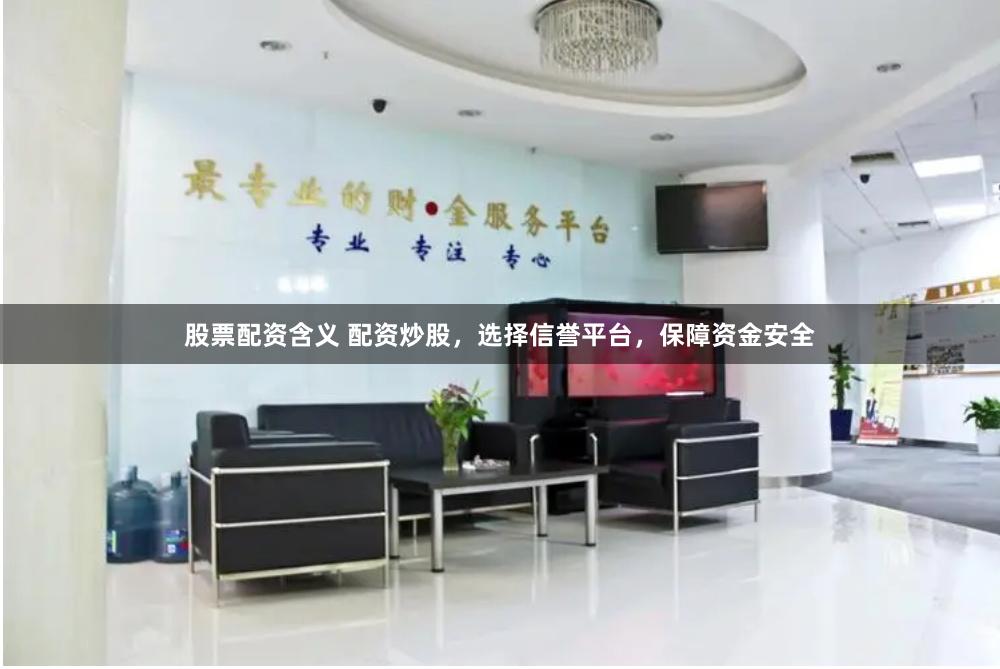 股票配资含义 配资炒股，选择信誉平台，保障资金安全