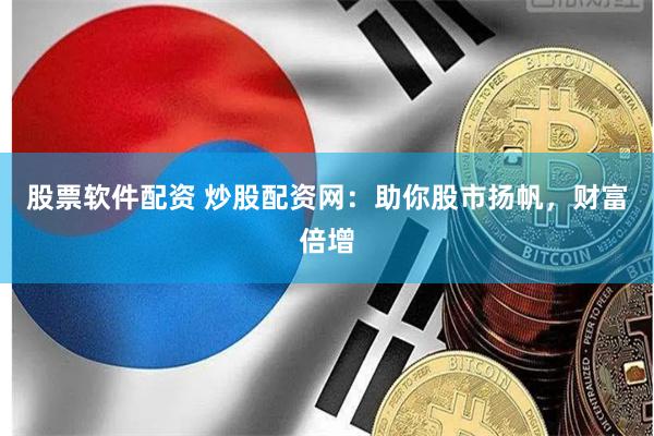 股票软件配资 炒股配资网：助你股市扬帆，财富倍增
