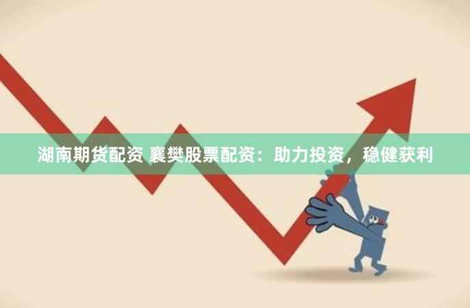湖南期货配资 襄樊股票配资：助力投资，稳健获利