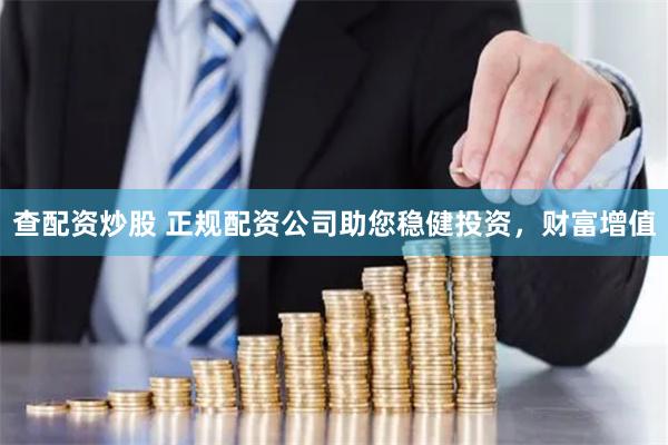 查配资炒股 正规配资公司助您稳健投资，财富增值