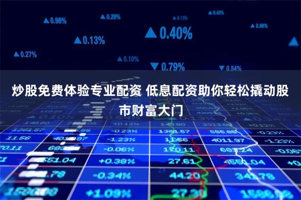 炒股免费体验专业配资 低息配资助你轻松撬动股市财富大门