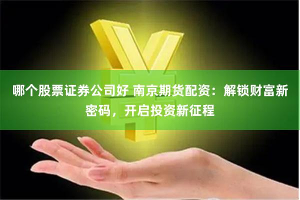 哪个股票证券公司好 南京期货配资：解锁财富新密码，开启投资新征程