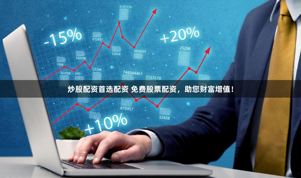 炒股配资首选配资 免费股票配资，助您财富增值！
