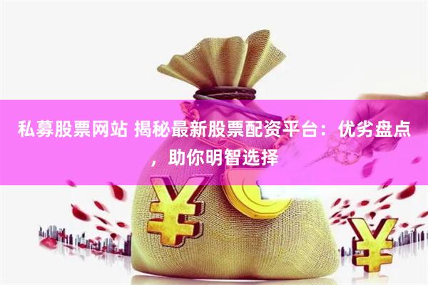 私募股票网站 揭秘最新股票配资平台：优劣盘点，助你明智选择