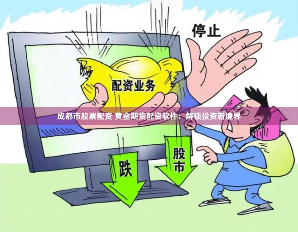 成都市股票配资 黄金期货配资软件：解锁投资新境界