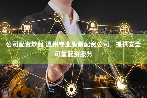 公司配资炒股 温州专业股票配资公司，提供安全可靠配资服务