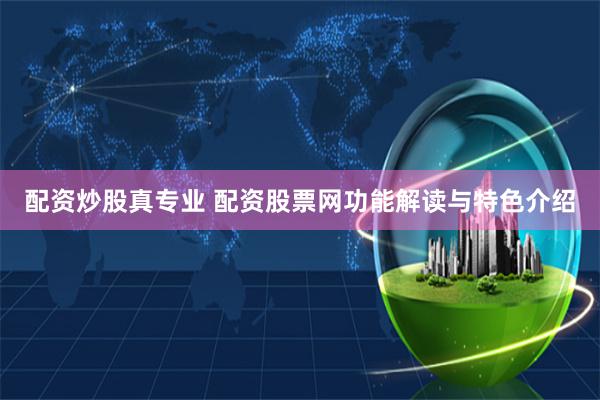 配资炒股真专业 配资股票网功能解读与特色介绍