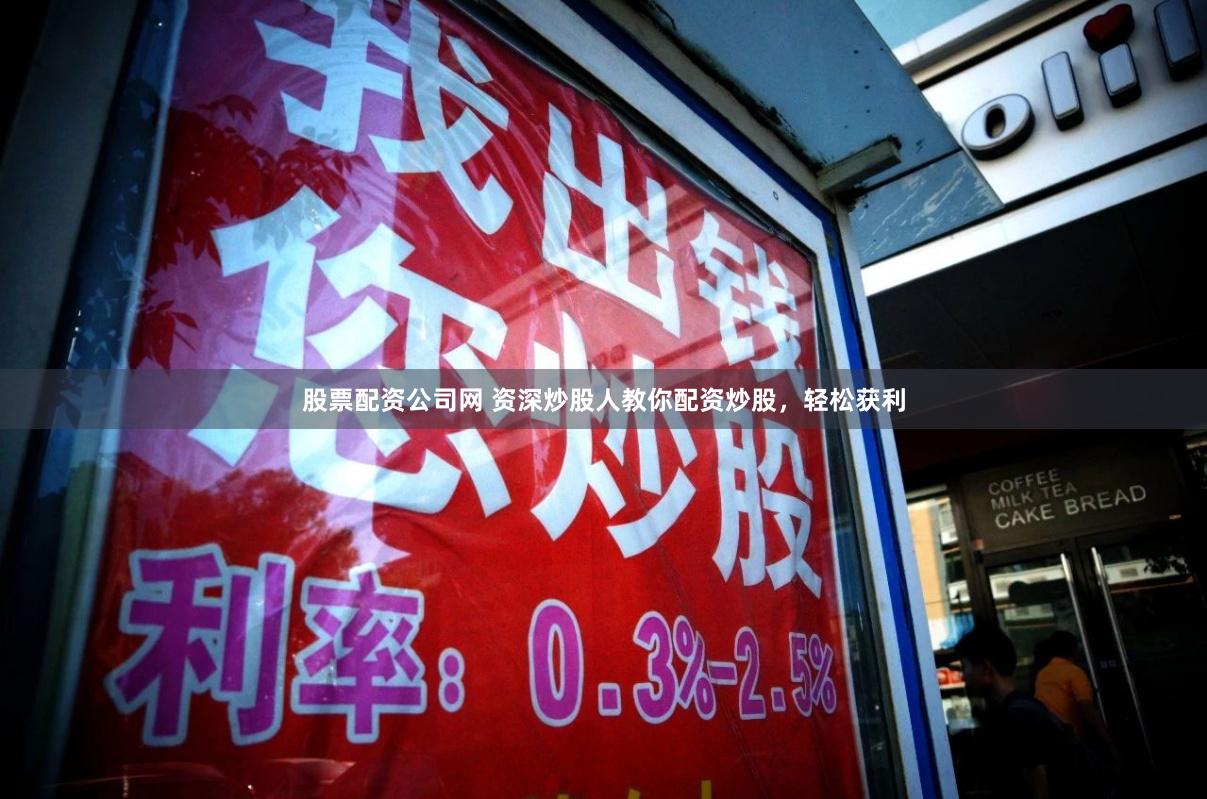 股票配资公司网 资深炒股人教你配资炒股,轻松获利