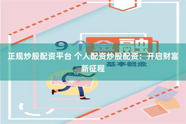 正规炒股配资平台 个人配资炒股配资:开启财富新征程