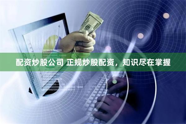 配资炒股公司 正规炒股配资，知识尽在掌握