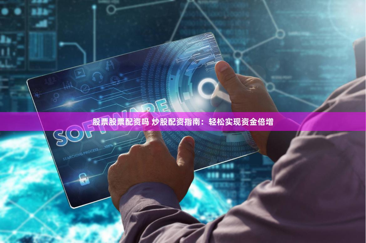 股票股票配资吗 炒股配资指南：轻松实现资金倍增