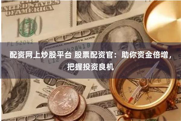 配资网上炒股平台 股票配资官:助你资金倍增,把握投资良机